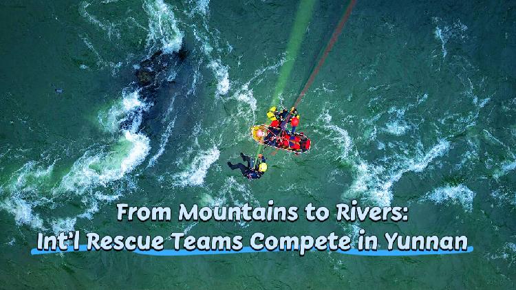 Int'l rescue teams gather in Yunnan for high-intensity joint exercise