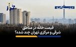متوسط قیمت خانه در این مناطق تهران متری 189 میلیون تومان است/ قیمت خانه‌ در مناطق شرقی و مرکزی تهران چند؟ + فیلم